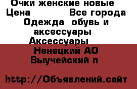 Очки женские новые › Цена ­ 1 000 - Все города Одежда, обувь и аксессуары » Аксессуары   . Ненецкий АО,Выучейский п.